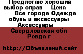 Предлогаю хороший выбор оправ  › Цена ­ 1 000 - Все города Одежда, обувь и аксессуары » Аксессуары   . Свердловская обл.,Ревда г.